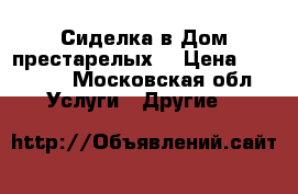 Сиделка в Дом престарелых  › Цена ­ 25 000 - Московская обл. Услуги » Другие   